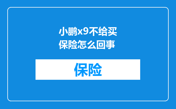 小鹏x9不给买保险怎么回事