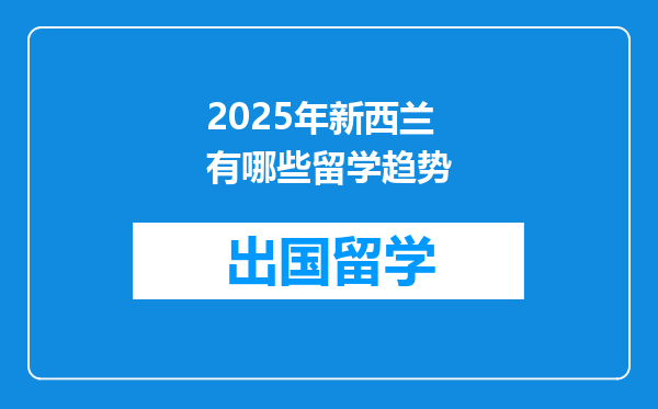 2025年新西兰有哪些留学趋势