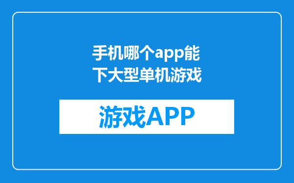 手机哪个app能下大型单机游戏