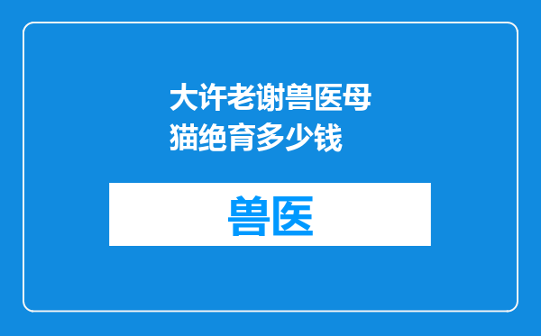 大许老谢兽医母猫绝育多少钱