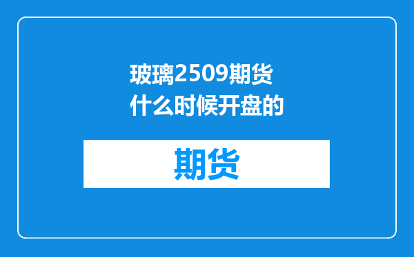玻璃2509期货什么时候开盘的
