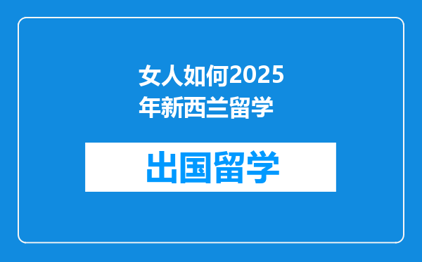 女人如何2025年新西兰留学