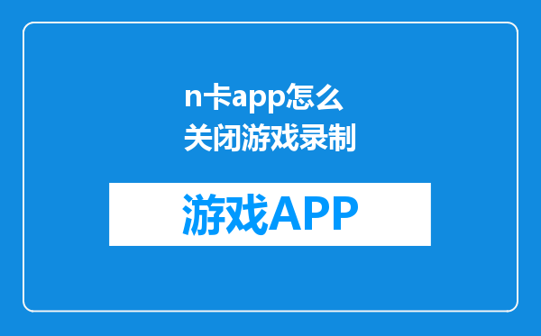 n卡app怎么关闭游戏录制