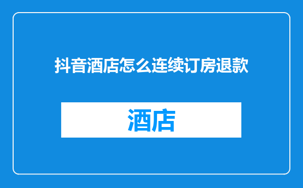 抖音酒店怎么连续订房退款