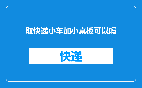 取快递小车加小桌板可以吗