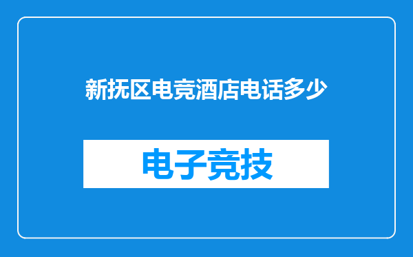 新抚区电竞酒店电话多少
