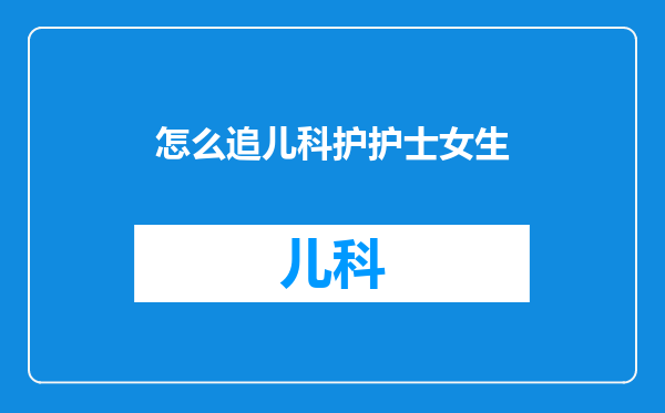 怎么追儿科护护士女生