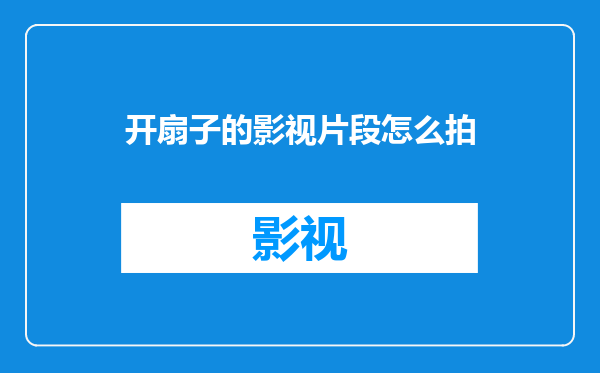 开扇子的影视片段怎么拍