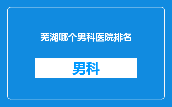 芜湖哪个男科医院排名