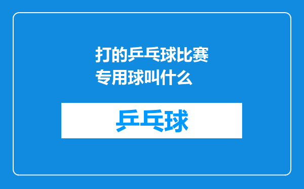 打的乒乓球比赛专用球叫什么