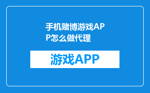 手机赌博游戏APP怎么做代理