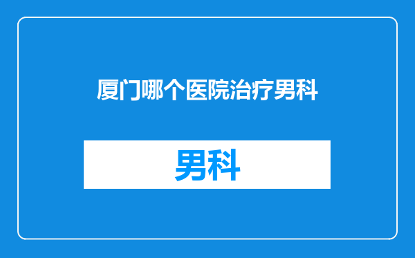 厦门哪个医院治疗男科