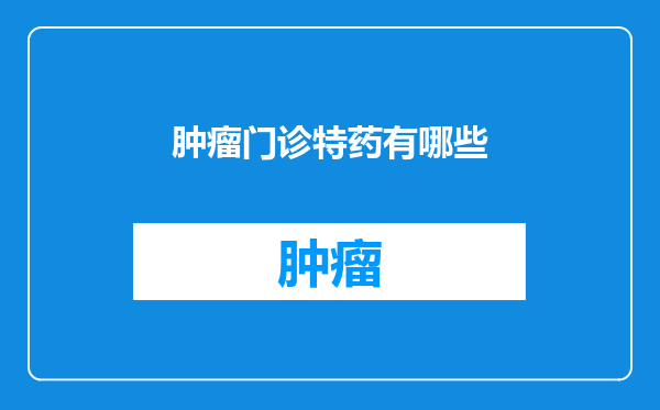 肿瘤门诊特药有哪些