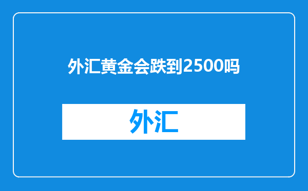 外汇黄金会跌到2500吗