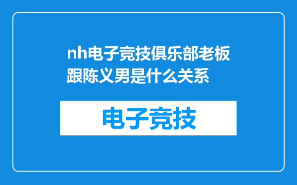nh电子竞技俱乐部老板跟陈义男是什么关系