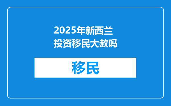 2025年新西兰投资移民大赦吗
