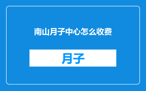 南山月子中心怎么收费