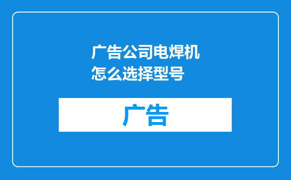 广告公司电焊机怎么选择型号