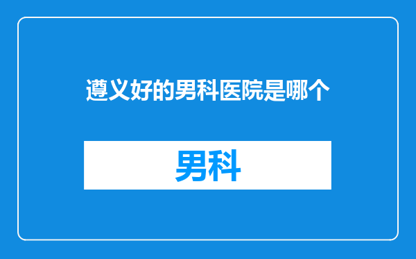 遵义好的男科医院是哪个