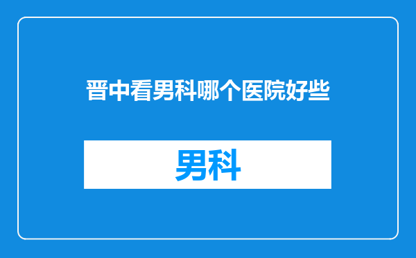 晋中看男科哪个医院好些
