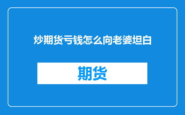 炒期货亏钱怎么向老婆坦白