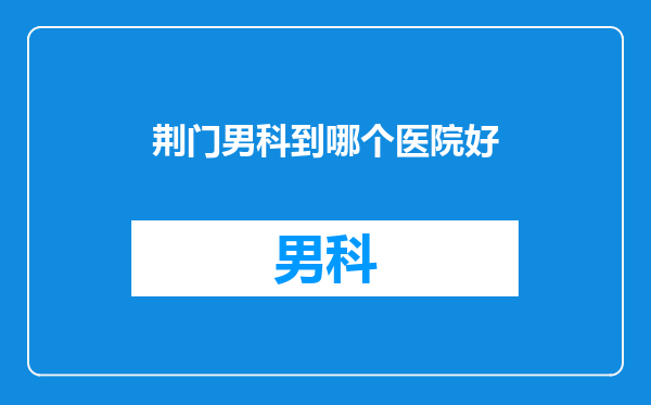 荆门男科到哪个医院好