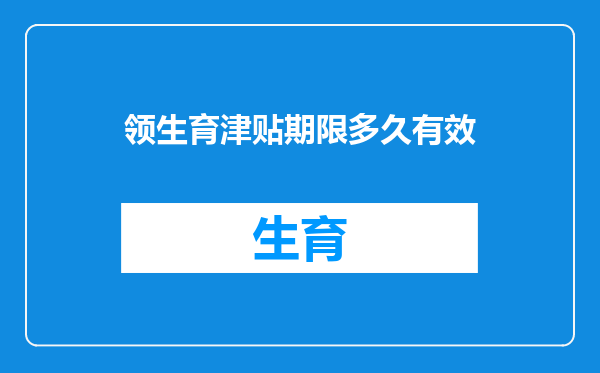 领生育津贴期限多久有效
