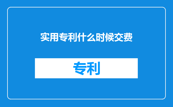 实用专利什么时候交费