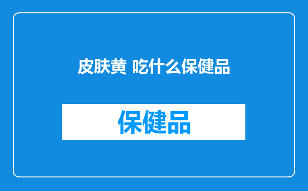 皮肤黄 吃什么保健品