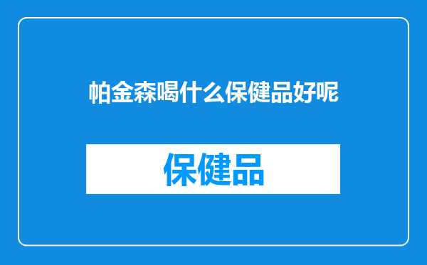 帕金森喝什么保健品好呢