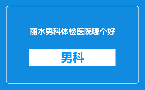 丽水男科体检医院哪个好
