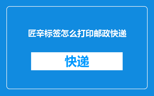 匠辛标签怎么打印邮政快递