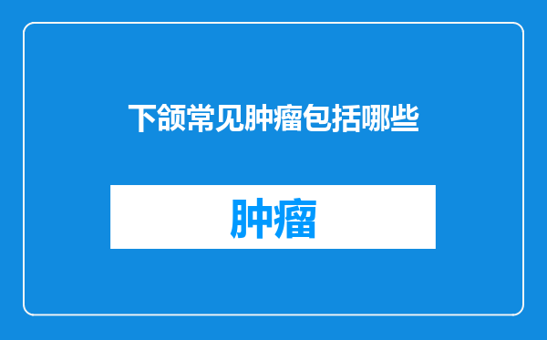下颌常见肿瘤包括哪些