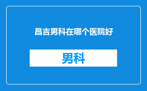 昌吉男科在哪个医院好