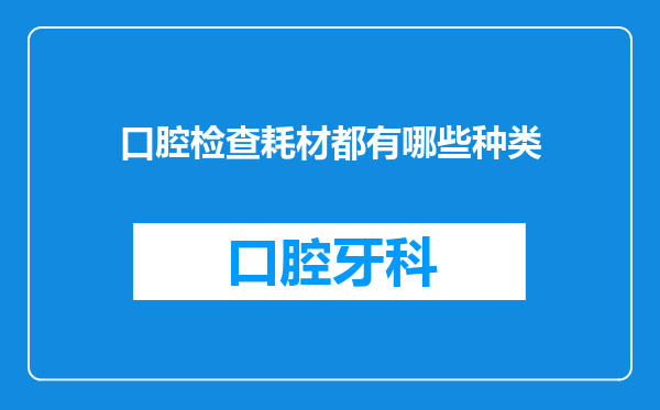 口腔检查耗材都有哪些种类