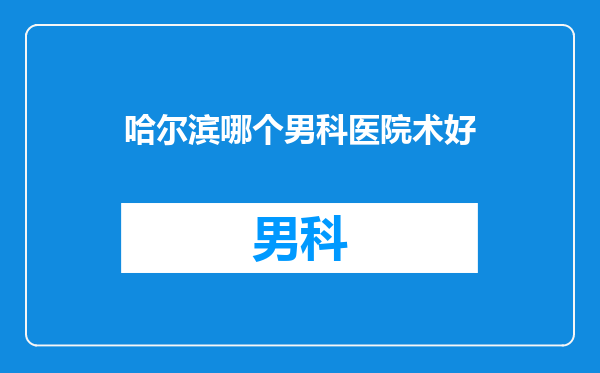 哈尔滨哪个男科医院术好