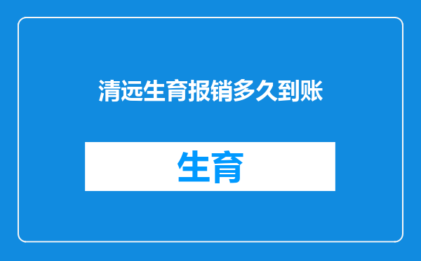 清远生育报销多久到账