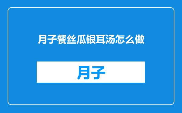月子餐丝瓜银耳汤怎么做