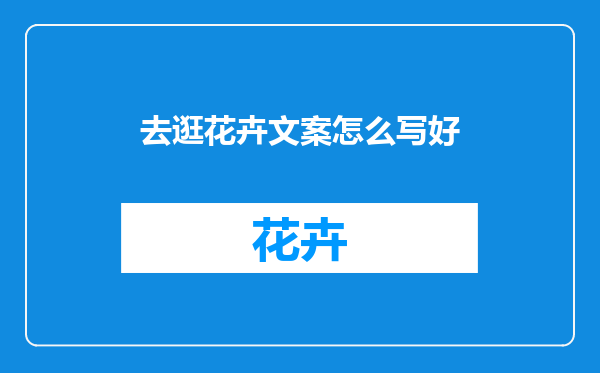 去逛花卉文案怎么写好