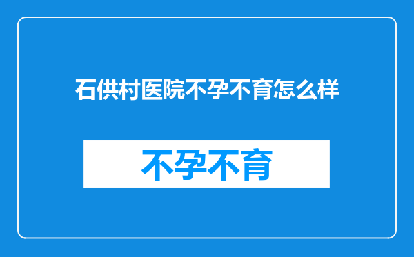 石供村医院不孕不育怎么样