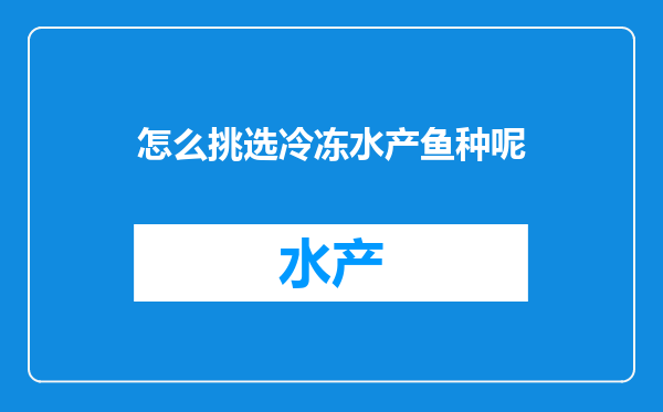怎么挑选冷冻水产鱼种呢