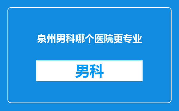 泉州男科哪个医院更专业
