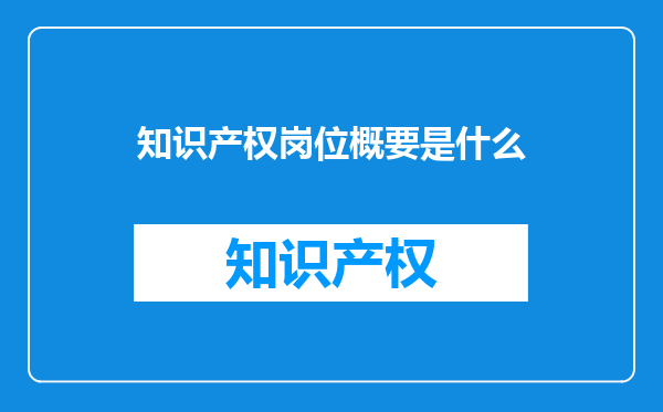 知识产权岗位概要是什么