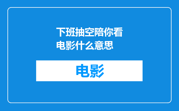 下班抽空陪你看电影什么意思