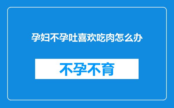 孕妇不孕吐喜欢吃肉怎么办