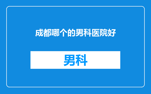 成都哪个的男科医院好