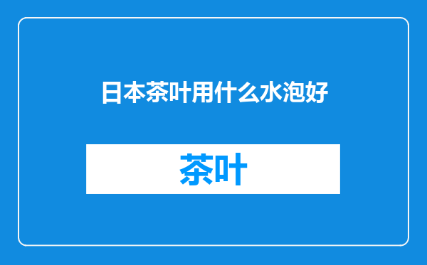 日本茶叶用什么水泡好