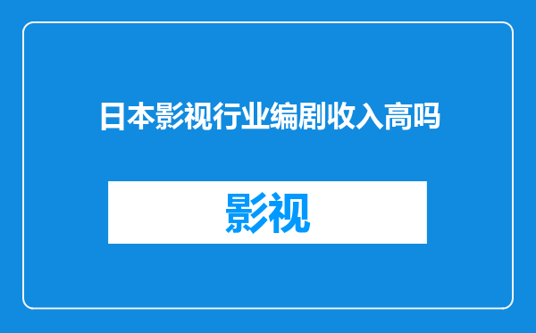 日本影视行业编剧收入高吗