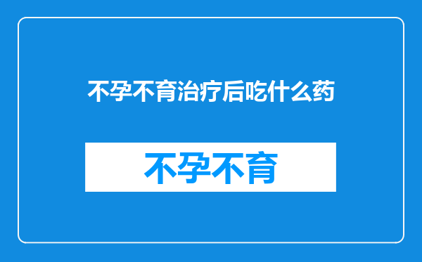 不孕不育治疗后吃什么药
