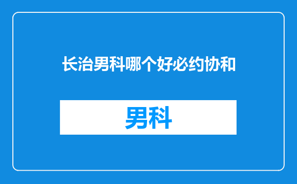 长治男科哪个好必约协和